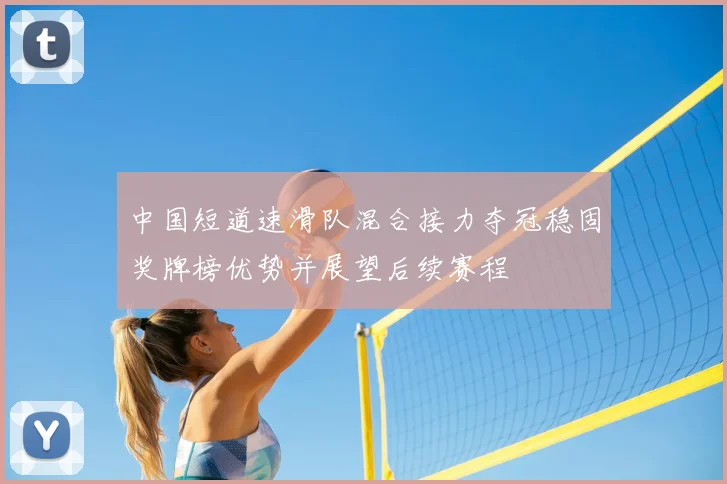 中国短道速滑队混合接力夺冠稳固奖牌榜优势并展望后续赛程