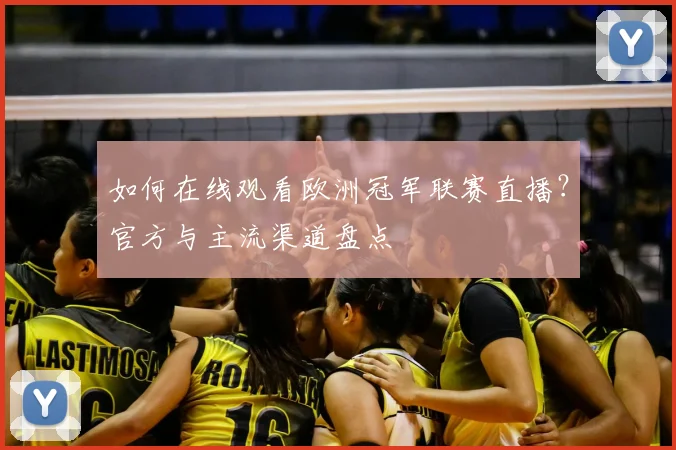 如何在线观看欧洲冠军联赛直播?官方与主流渠道盘点
