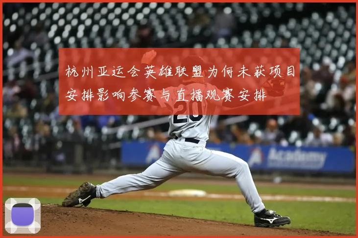 杭州亚运会英雄联盟为何未获项目安排影响参赛与直播观赛安排