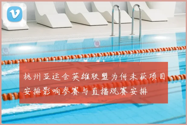 杭州亚运会英雄联盟为何未获项目安排影响参赛与直播观赛安排