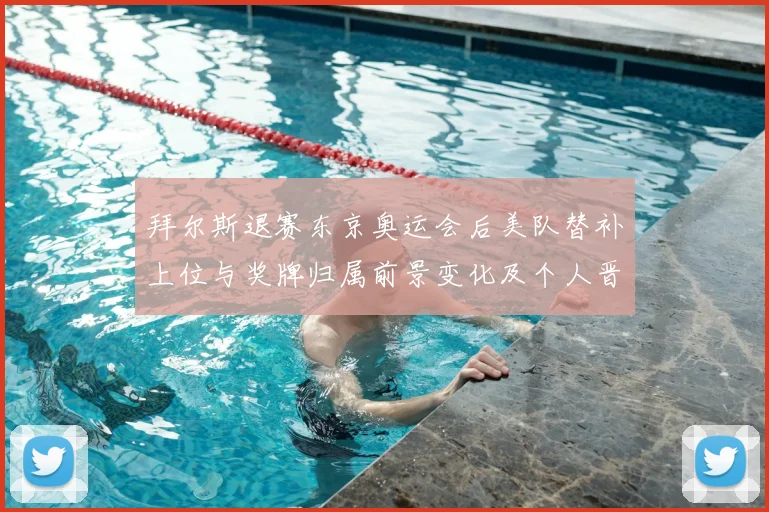 拜尔斯退赛东京奥运会后美队替补上位与奖牌归属前景变化及个人晋级影响