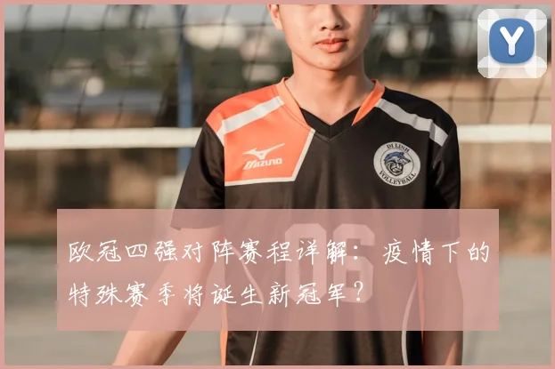 欧冠四强对阵赛程详解:疫情下的特殊赛季将诞生新冠军?