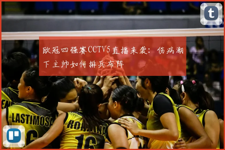 欧冠四强赛CCTV5直播来袭:伤病潮下主帅如何排兵布阵