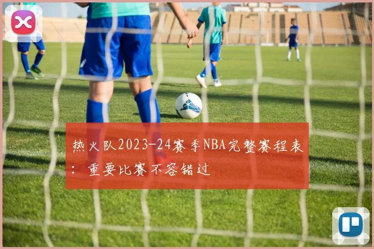 热火队2023-24赛季NBA完整赛程表:重要比赛不容错过