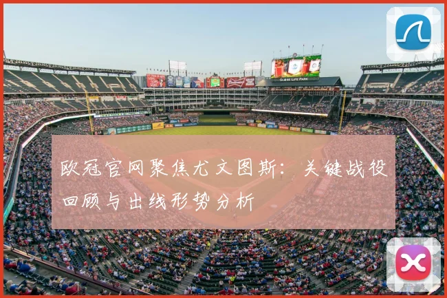欧冠官网聚焦尤文图斯：关键战役回顾与出线形势分析